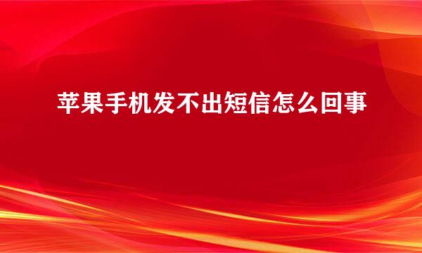 苹果手机发不出短信怎么回事