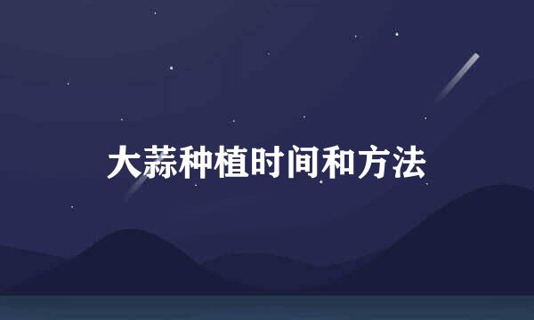 大蒜种植时间和方法