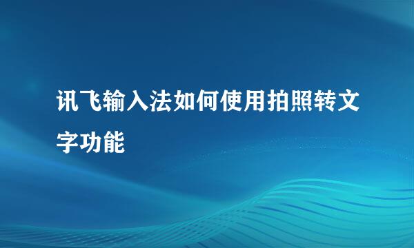 讯飞输入法如何使用拍照转文字功能