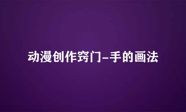 动漫创作窍门-手的画法