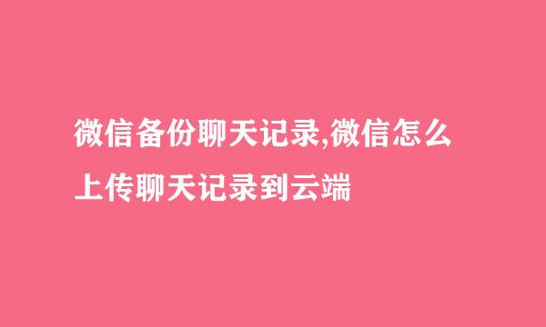 微信备份聊天记录,微信怎么上传聊天记录到云端