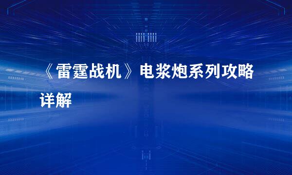 《雷霆战机》电浆炮系列攻略详解