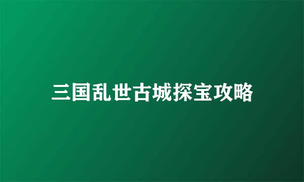 三国乱世古城探宝攻略