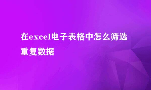 在excel电子表格中怎么筛选重复数据