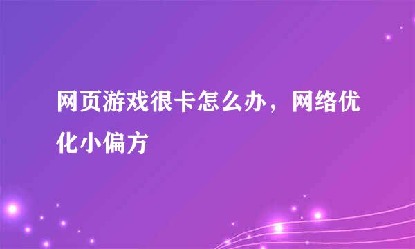 网页游戏很卡怎么办，网络优化小偏方