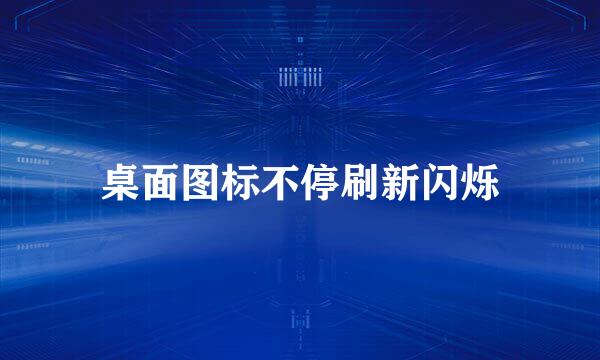 桌面图标不停刷新闪烁