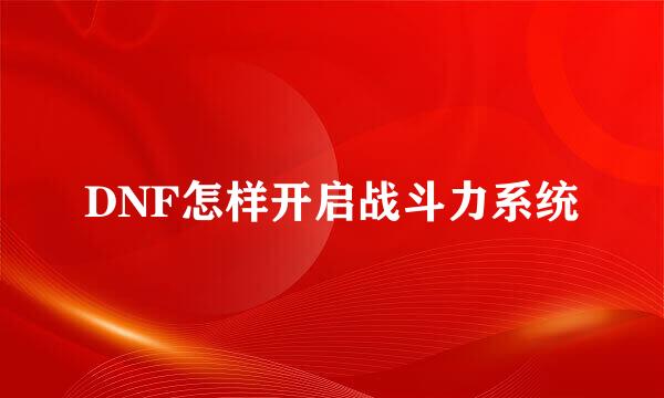 DNF怎样开启战斗力系统
