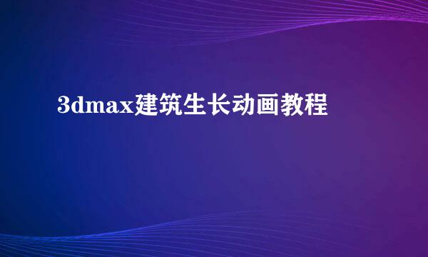 3dmax建筑生长动画教程