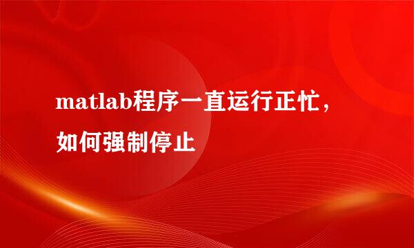 matlab程序一直运行正忙，如何强制停止