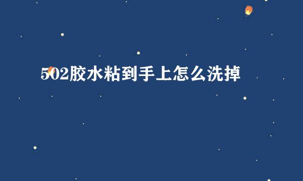 502胶水粘到手上怎么洗掉