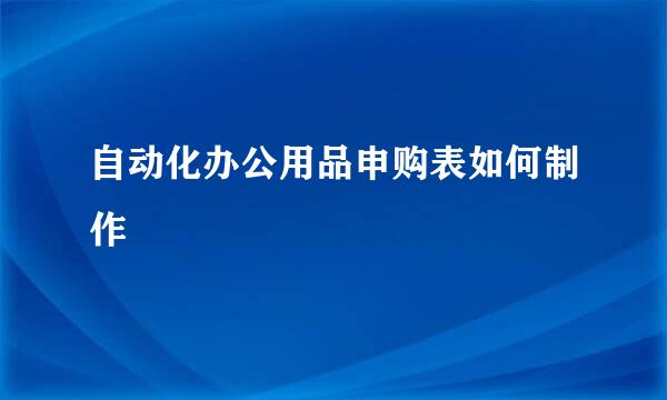 自动化办公用品申购表如何制作
