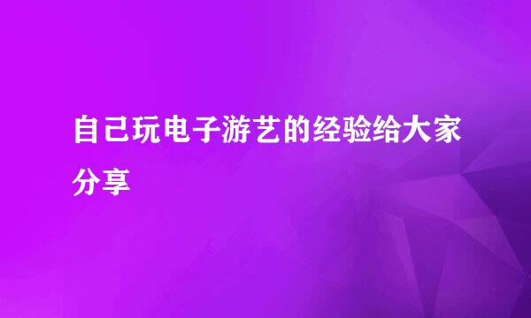 自己玩电子游艺的经验给大家分享