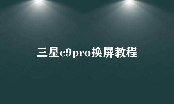 三星c9pro换屏教程