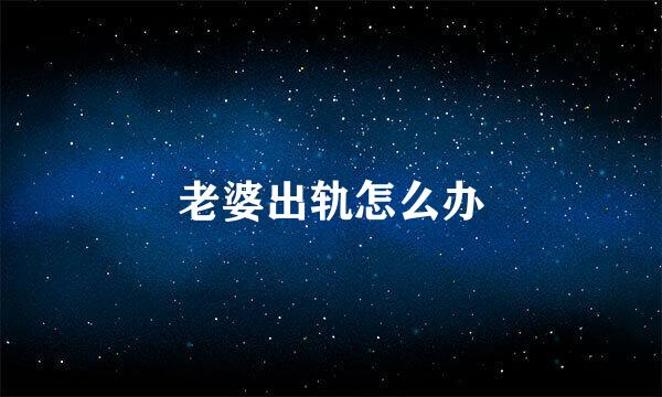 老婆出轨怎么办