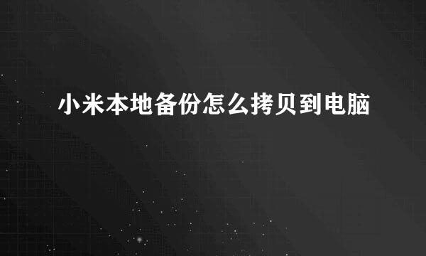 小米本地备份怎么拷贝到电脑