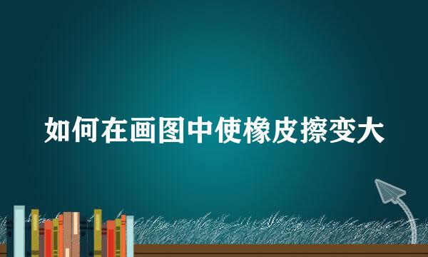 如何在画图中使橡皮擦变大