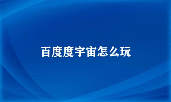 百度度宇宙怎么玩