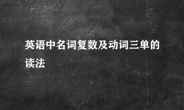 英语中名词复数及动词三单的读法
