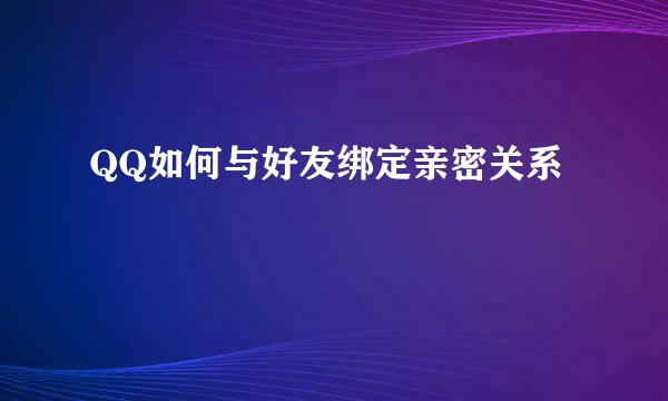 QQ如何与好友绑定亲密关系