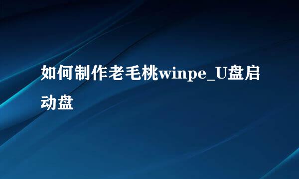 如何制作老毛桃winpe_U盘启动盘