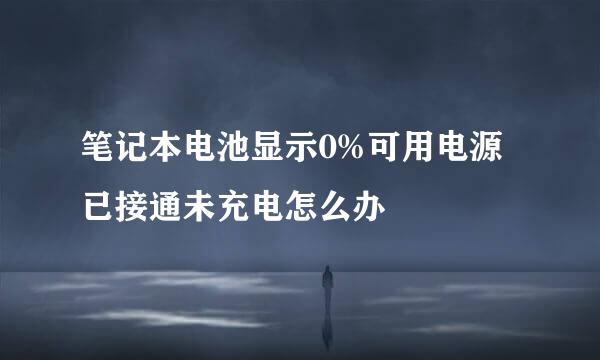 笔记本电池显示0%可用电源已接通未充电怎么办