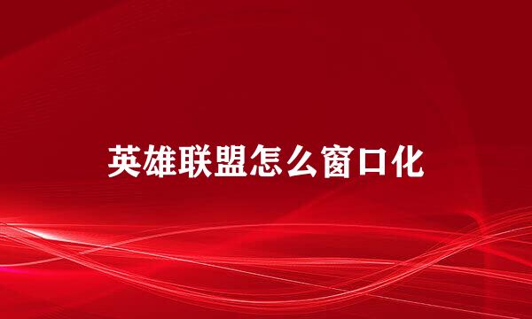 英雄联盟怎么窗口化