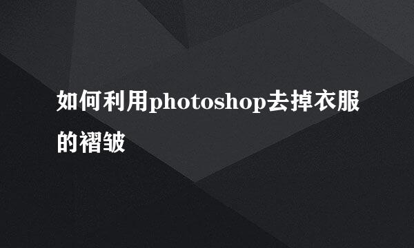 如何利用photoshop去掉衣服的褶皱
