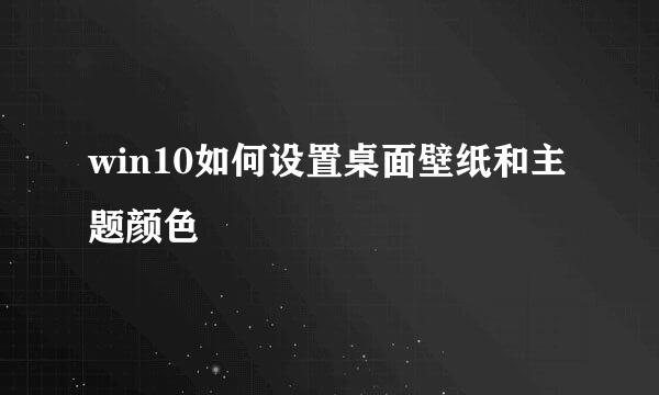 win10如何设置桌面壁纸和主题颜色
