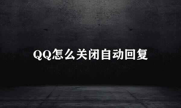 QQ怎么关闭自动回复