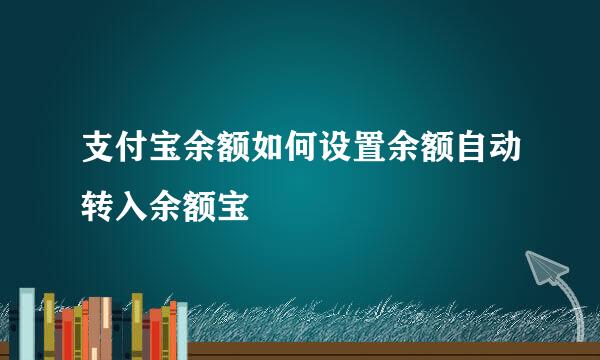 支付宝余额如何设置余额自动转入余额宝