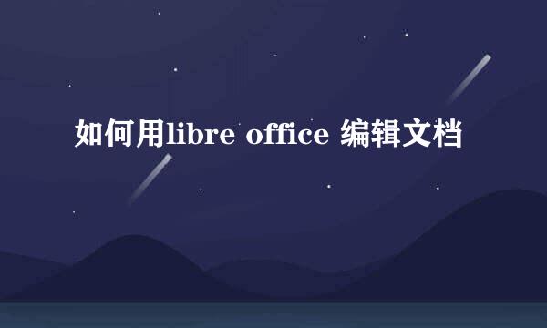 如何用libre office 编辑文档
