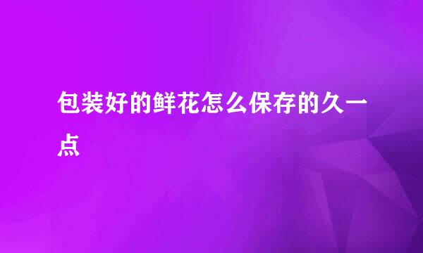 包装好的鲜花怎么保存的久一点