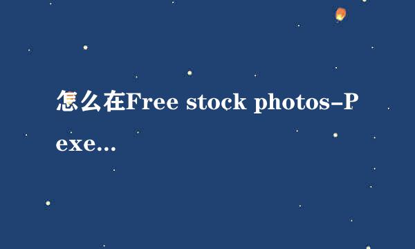 怎么在Free stock photos-Pexels查找免费图片