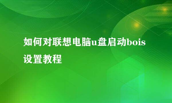 如何对联想电脑u盘启动bois设置教程