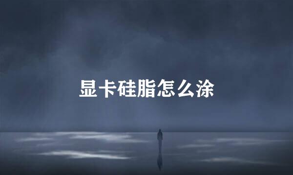 显卡硅脂怎么涂
