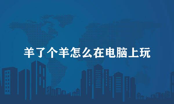 羊了个羊怎么在电脑上玩
