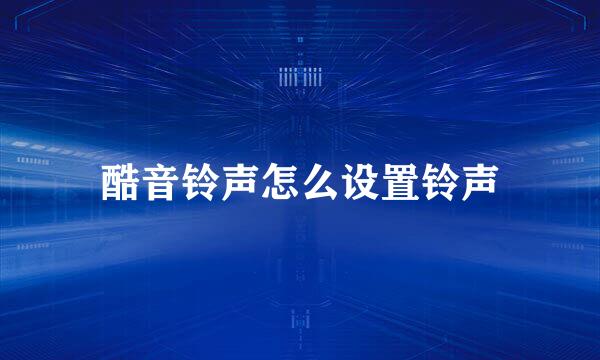 酷音铃声怎么设置铃声