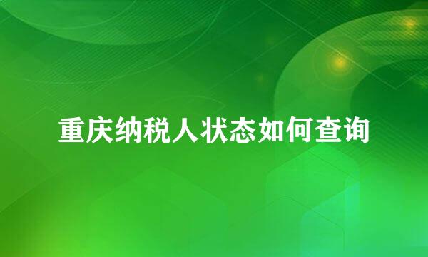 重庆纳税人状态如何查询