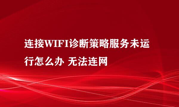 连接WIFI诊断策略服务未运行怎么办 无法连网