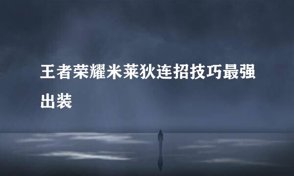 王者荣耀米莱狄连招技巧最强出装