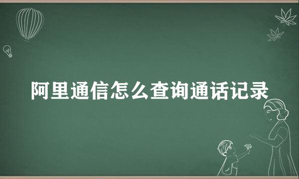 阿里通信怎么查询通话记录
