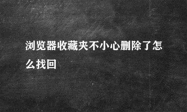 浏览器收藏夹不小心删除了怎么找回