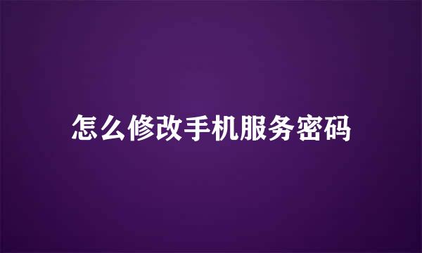 怎么修改手机服务密码