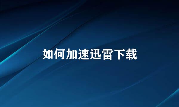 如何加速迅雷下载
