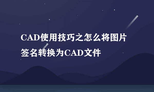 CAD使用技巧之怎么将图片签名转换为CAD文件