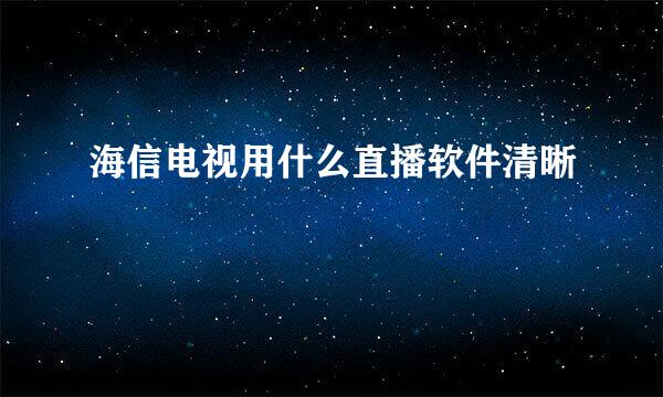 海信电视用什么直播软件清晰