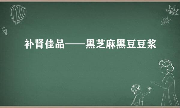 补肾佳品——黑芝麻黑豆豆浆