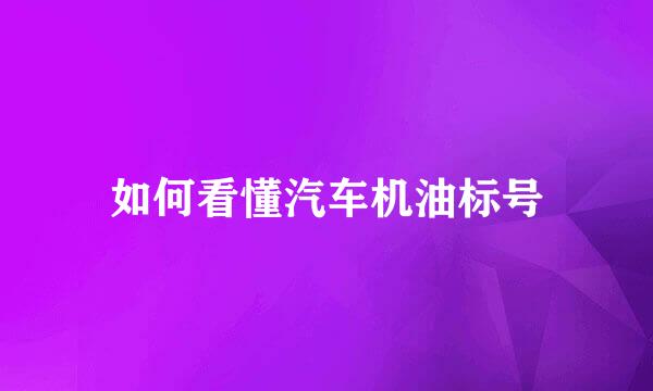 如何看懂汽车机油标号