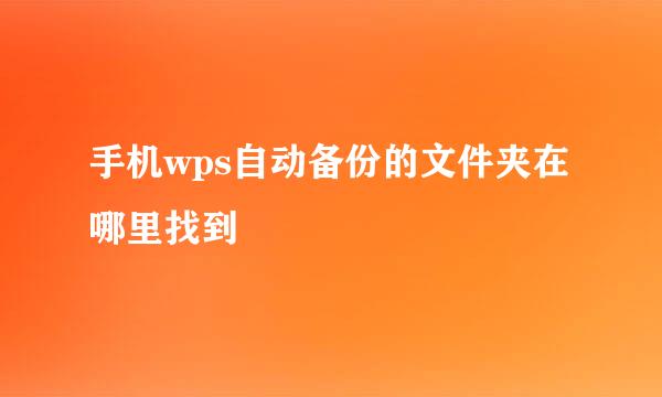 手机wps自动备份的文件夹在哪里找到