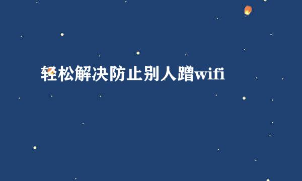 轻松解决防止别人蹭wifi
